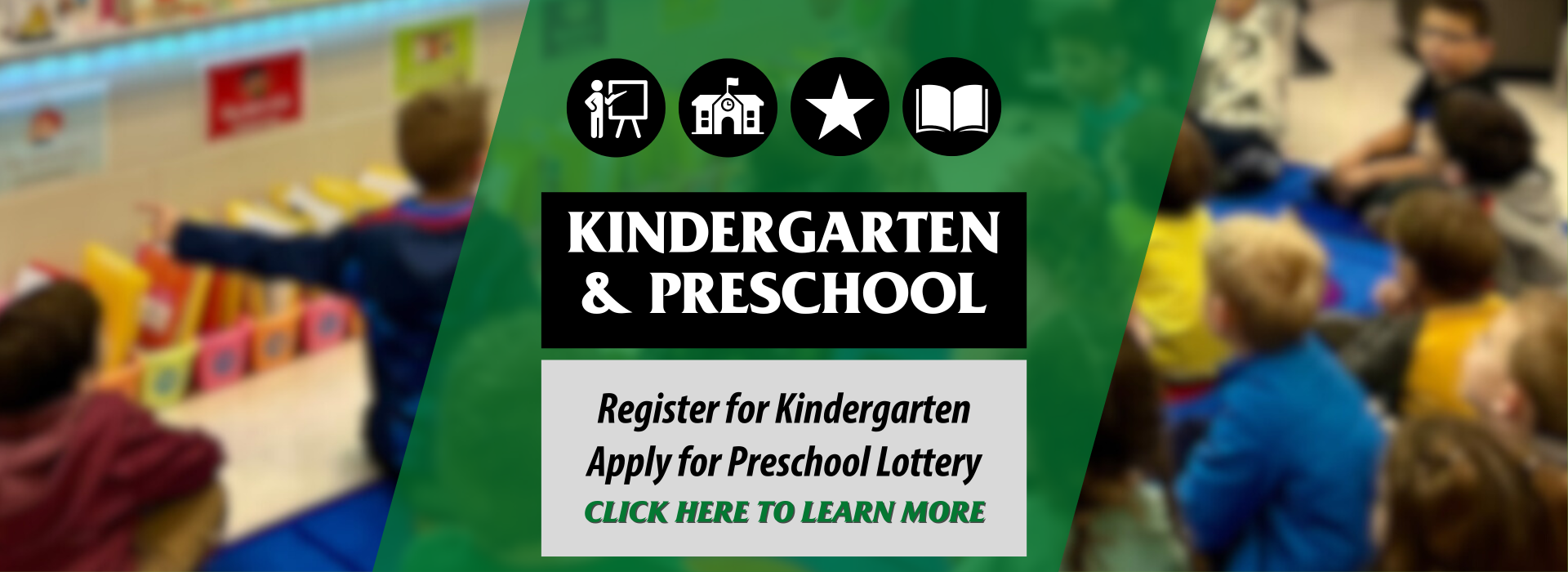 Graphic that reads "Kindergarten & Preschool, Register for Kindergarten, Apply for Preschool Lottery, Click Here to Learn More"